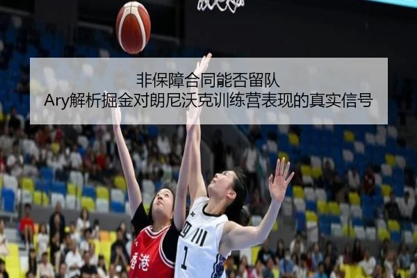 非保障合同能否留队 Ary解析掘金对朗尼沃克训练营表现的真实信号(aoa.conapp)