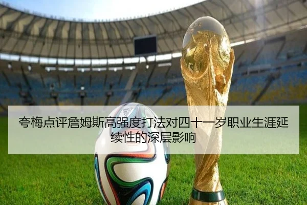 夸梅点评詹姆斯高强度打法对四十一岁职业生涯延续性的深层影响（aoa.conapp）